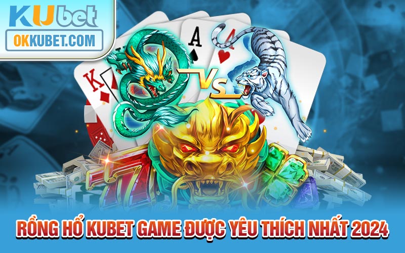 Rồng Hổ KUBET game được yêu thích nhất 2024