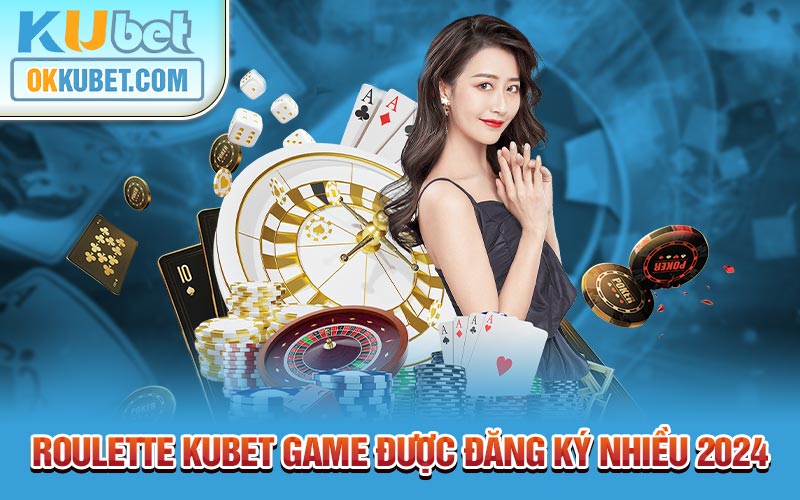 Roulette Kubet game được đăng ký nhiều 2024