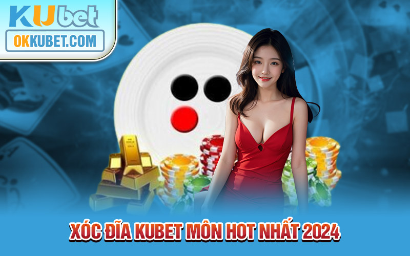 Xóc đĩa KUBET môn hot nhất 2024