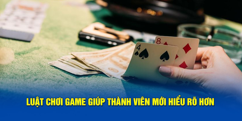 Luật chơi game giúp thành viên mới hiểu rõ hơn